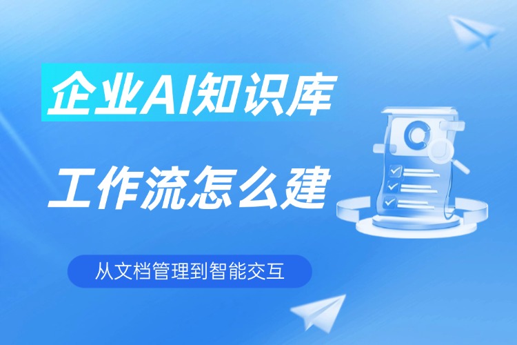 企业AI知识库工作流怎么建？ 从文档管理到智能交互