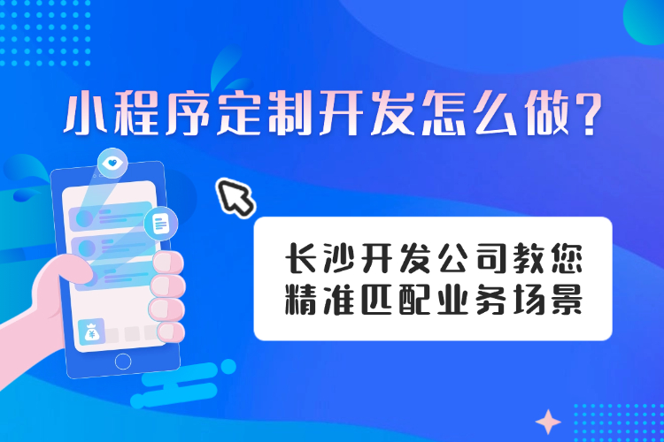 小程序定制开发怎么做?长沙开发公司教您精准匹配业务场景.jpg 小程序定制开发怎么做?长沙开发公司教您精准匹配业务场景.jpg