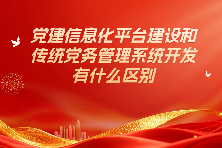 党建信息化平台建设和传统党务管理系统开发有什么区别