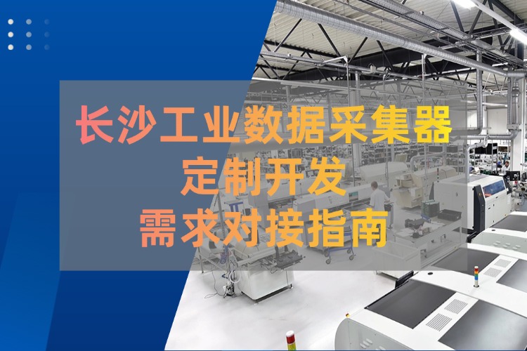长沙工业数据采集器定制开发需求对接指南