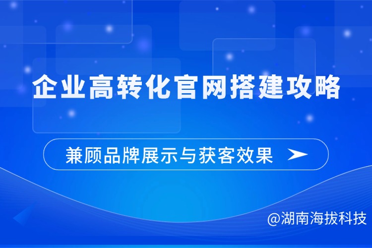 企业高转化官网搭建攻略兼顾品牌展示与获客效果 .jpg